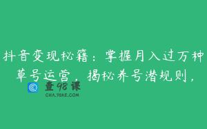 抖音变现秘籍：掌握月入过万种草号运营，揭秘养号潜规则，
