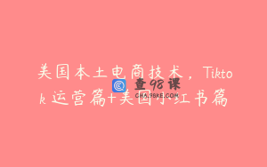 美国本土电商技术,Tiktok 运营篇+美国小红书篇