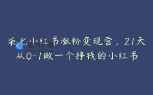 柒七小红书涨粉变现营，21天从0-1做一个挣钱的小红书