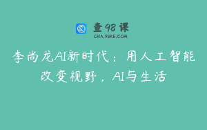 李尚龙AI新时代：用人工智能改变视野，AI与生活