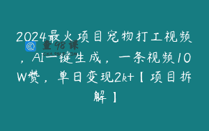 2024最火项目宠物打工视频，AI一键生成，一条视频10W赞，单日变现2k+【项目拆解】