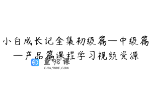 小白成长记全集初级篇—中级篇—产品篇课程学习视频资源