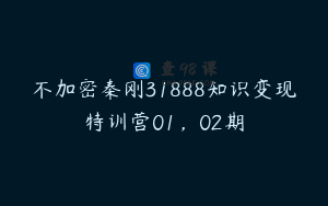 不加密秦刚31888知识变现特训营01，02期