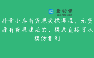 抖音小店有货源实操课程，无货源有货源迷茫的，模式直接可以模仿复制