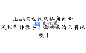 zbrush次世代风格角色全流程制作教学【画质高清只有视频】