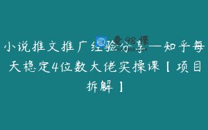 小说推文推广经验分享—知乎每天稳定4位数大佬实操课【项目拆解】