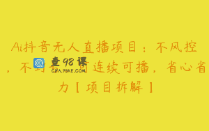 Ai抖音无人直播项目：不风控，不封号，可连续可播，省心省力【项目拆解】
