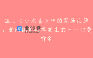 QL_《小欢喜》中的家庭话题：熏陶就是这样发生的……付费听全