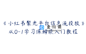 《小红书聚光平台信息流投放》从0-1学习保姆级入门教程