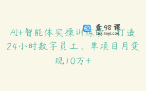 AI+智能体实操训练营：打造24小时数字员工，单项目月变现10万+