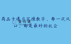 商品卡爆店实操教学，每一次风口，都是最好的机会