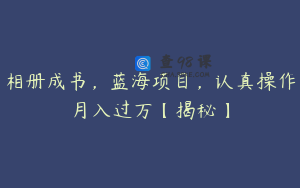 相册成书，蓝海项目，认真操作月入过万【揭秘】