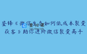 鉴锋《微信生态如何低成本裂变获客》助你进阶微信裂变高手