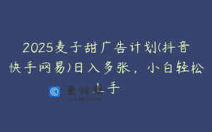 2025麦子甜广告计划(抖音快手网易)日入多张，小白轻松上手