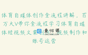体育自媒体创作全流程讲解，百万大V带你全流程学习体育自媒体短视频文案创作、视频制作和账号运营