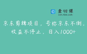 京东剪辑项目，号称京东不倒，收益不停止，日入1000+