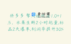 拼多多 擎天柱玩法1.0+1.5，水果生鲜2小时起量,标品2天爆单,利润率提升30%