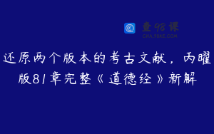 还原两个版本的考古文献，丙曜版81章完整《道德经》新解