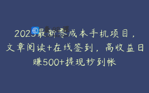2025最新零成本手机项目，文章阅读+在线签到，高收益日赚500+提现秒到帐