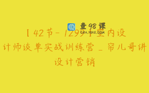 【42节-￥1299】室内设计师谈单实战训练营_帘儿哥讲设计营销