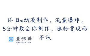 怀旧ai动漫制作，流量爆炸，5分钟教会你制作，涨粉变现两不误