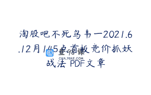 淘股吧不死鸟韦一2021.6.12月145点首板竞价抓妖战法 PDF文章