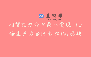 AI智能办公和商业变现-10倍生产力含账号和1V1答疑