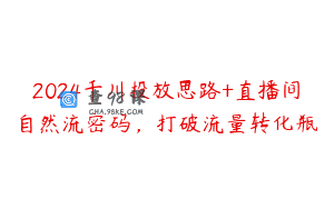 2024千川投放思路+直播间自然流密码，打破流量转化瓶
