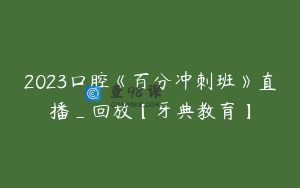 2023口腔《百分冲刺班》直播_回放【牙典教育】