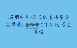 (君朋电商)真正的直播带货实操课,0粉丝0作品起号全流程