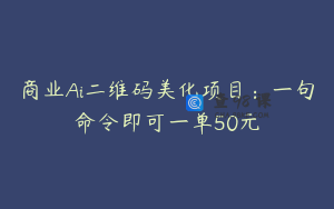 商业Ai二维码美化项目：一句命令即可一单50元