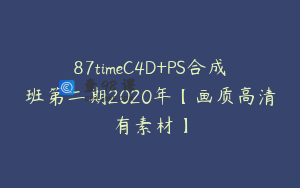 87timeC4D+PS合成班第二期2020年【画质高清有素材】