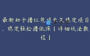 最新知乎撸红包项长久稳定项目，稳定轻松撸低保【详细玩法教程】