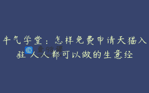 牛气学堂：怎样免费申请天猫入驻 人人都可以做的生意经