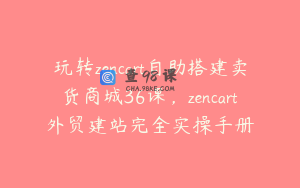 玩转zencart自助搭建卖货商城36课，zencart外贸建站完全实操手册