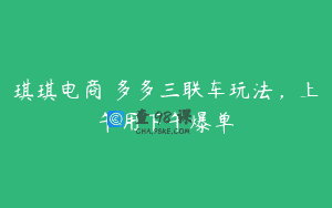 琪琪电商・多多三联车玩法，上午用下午爆单