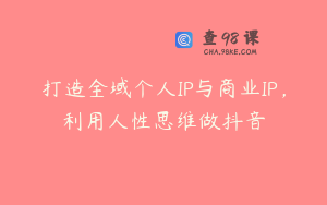 打造全域个人IP与商业IP，利用人性思维做抖音