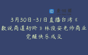 3月30日-31日直播台湾《数说商道初阶》林俊安老师商业觉醒快乐成交