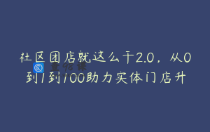 社区团店就这么干2.0，从0到1到100助力实体门店升