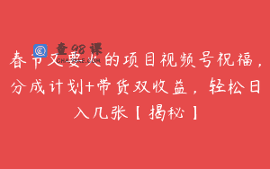 春节又要火的项目视频号祝福，分成计划+带货双收益，轻松日入几张【揭秘】