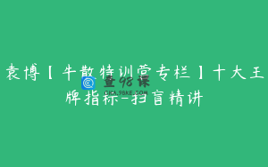 袁博【牛散特训营专栏】十大王牌指标-扫盲精讲