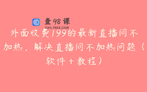 外面收费199的最新直播间不加热，解决直播间不加热问题（软件＋教程）