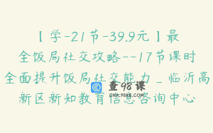 【学-21节-39.9元】最全饭局社交攻略--17节课时全面提升饭局社交能力_临沂高新区新知教育信息咨询中心