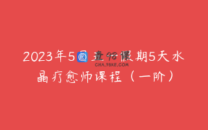2023年5月五一假期5天水晶疗愈师课程（一阶）