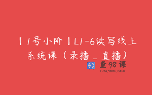 【1号小阶】L1-6读写线上系统课（录播_直播）