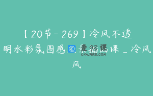【20节-￥269】冷风不透明水彩氛围感风景插画课_冷风风