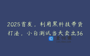 2025首发，利用黑科技带货打法，小白测试当天卖出36