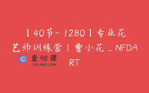 【40节-￥1280】专业花艺师训练营｜曹小花_NFDART