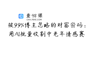 被99%博主忽略的财富密码：用AI批量收割中老年情感赛