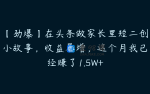【劲爆】在头条做家长里短二创小故事，收益暴增，这个月我已经赚了1.5W+